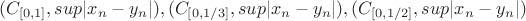 $$(C_{[0,1]}, sup|x_n-y_n|) , (C_{[0,1/3]},sup|x_n-y_n|), (C_{[0,1/2]}, sup|x_n-y_n|)$$