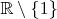 ${\mathbb R} \setminus \{1\}$