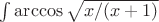 $\int\arccos\sqrt{x/(x+1)}$