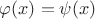 $\varphi(x)=\psi(x)$