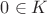 $0 \in K$