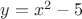 $y = x^2-5$