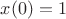 $x(0) = 1$