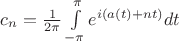 $c_n=\frac 1{2\pi}\int\limits_{-\pi}^{\pi}e^{i(a(t)+nt)}dt$