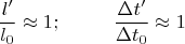 $$ \frac{l'}{l_0}\approx 1;\ \ \ \ \ \ \ \   \frac{\Delta t'}{\Delta t_0} \approx1$$