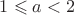 $1\leqslant a < 2$