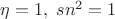 $\eta=1,\;sn^2=1$ $\eta=1,\;sn^2=1$