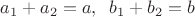 $a_1+a_2=a, \;\; b_1+b_2=b$