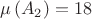 $$\mu\left(A_2\right)=18$$