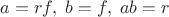 $a=rf,\;b=f,\;ab=r$