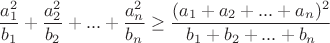 $$\frac{a_1^2}{b_1}+\frac{a_2^2}{b_2}+...+\frac{a_n^2}{b_n}\geq\frac{(a_1+a_2+...+a_n)^2}{b_1+b_2+...+b_n}$$