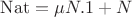 $\mathrm{Nat} = \mu N.1+N$