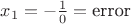 $x_1 = - \frac{1}{0} = \text{error}$