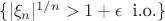 $\{|\xi_n|^{1/n}>1+\epsilon\;\;\text{i.o.}\}$