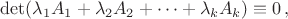 $$\det(\lambda_1 A_1+ \lambda_2 A_2+\dots+\lambda_k A_k) \equiv 0 \, ,$$