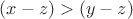 $(x - z) > (y - z)$