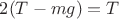 $2(T-mg)=T$