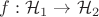 $f: \mathcal{H}_1 \to \mathcal{H}_2$