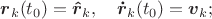 $\boldsymbol r_k(t_0)=\boldsymbol {\hat r}_k,\quad \boldsymbol{\dot r}_k(t_0)=\boldsymbol v_k;$