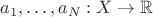 $a_1,\dots, a_N : X\to \mathbb{R}$