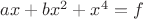 $a x + b x^2 + x^4 = f$