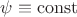$\psi \equiv \operatorname{const}$