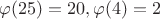 $\varphi(25)=20,\varphi(4)=2$