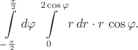 $$\int\limits_{-{\pi\over2}}^{\pi\over2}d\varphi\int\limits_0^{2\cos\varphi}r\,dr\cdot r\,\cos\varphi.$$