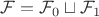 $\mathcal{F} = \mathcal{F}_0 \sqcup \mathcal{F}_1$