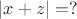 $|x+z| = ?$