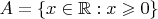 $A = \{ x \in \mathbb{R} : x \geqslant 0 \}$