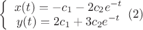 $\left \{ \begin{array}{I} x(t)=-c_1-2c_2e^{-t} \\ y(t)=2c_1+3c_2e^{-t} \end{array} (2)$