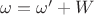 $\omega=\omega'+W$