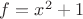 $f=x^2+1$