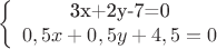 $$
\left\{ \begin{array}{1}
$3x+2y-7=0\\
0,5x+0,5y+4,5=0
\end{array} \right.
$$