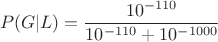 $$P(G | L) = \frac{10^{-110}}{10^{-110} + 10^{-1000}}$$