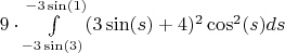 $ 9 \cdot \int\limits_{-3\sin(3)}^{-3\sin(1)} (3\sin(s)+4)^2 \cos^2(s) ds$