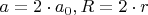 $a=2\cdot a_0, R=2\cdot r$