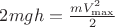 $2mgh = \frac{mV^2_{\max}}{2}$