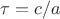 $\tau = c/a$