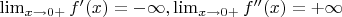 $\lim_{x\to 0+}f'(x) =-\infty ,  \lim_{x\to 0+}f''(x) =+\infty$