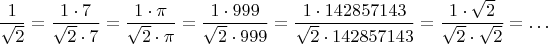 $$\frac{1}{\sqrt2} =\frac{1\cdot 7}{\sqrt2\cdot7} =\frac{1\cdot \pi}{\sqrt2\cdot\pi} =\frac{1\cdot 999}{\sqrt2\cdot999}=\frac{1\cdot 142857143}{\sqrt2\cdot 142857143} =\frac{1\cdot \sqrt2}{\sqrt2\cdot \sqrt2}=\ldots $$