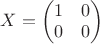 $X=\begin{pmatrix}
1 & 0 \\
0 & 0 
\end{pmatrix}$