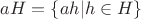 $aH=\{ah|h\in H\}$