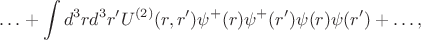 $$\ldots + \int d^3r d^3r'U^{(2)} (r,r')\psi^+(r)\psi^+(r')\psi (r)\psi (r') +\ldots,$$