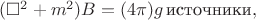 $(\square^2+m^2)B=(4\pi)g\,\mathrm{\text{источники}},$