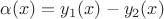 $\alpha(x)=y_1(x)-y_2(x)$