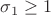$\sigma_1\geq1$