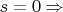 $s = 0\Rightarrow{}$