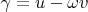 $\gamma=u-\omega v$